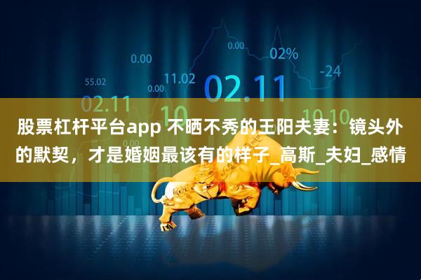 股票杠杆平台app 不晒不秀的王阳夫妻：镜头外的默契，才是婚姻最该有的样子_高斯_夫妇_感情