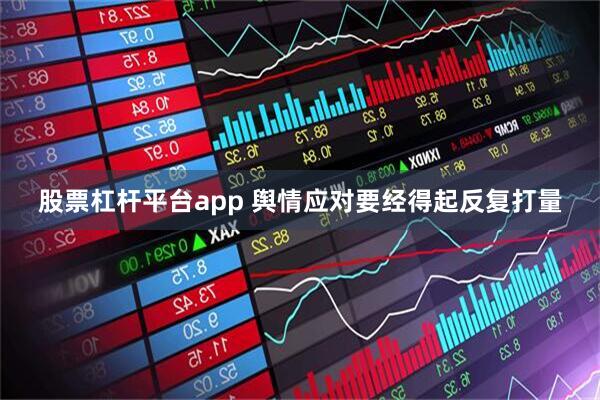 股票杠杆平台app 舆情应对要经得起反复打量